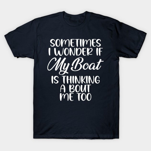 Sometimes I Wonder If My Boat Is Thinking About Me Too, wonder if my boat thinking about me too T-Shirt by printalpha-art